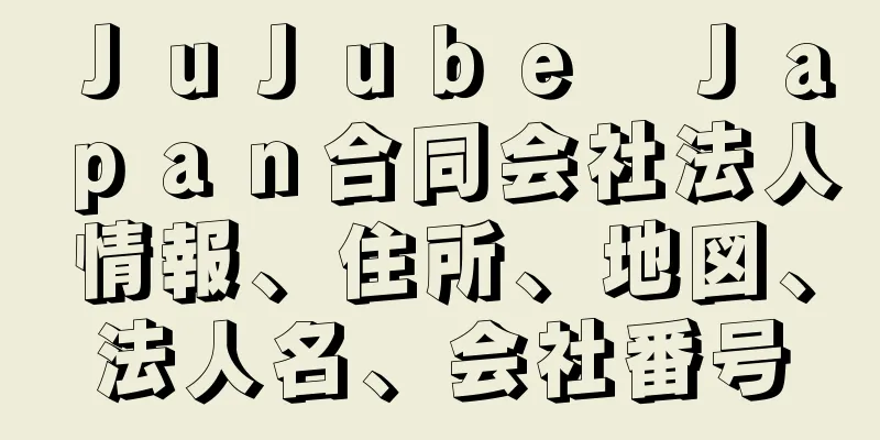 ＪｕＪｕｂｅ　Ｊａｐａｎ合同会社法人情報、住所、地図、法人名、会社番号