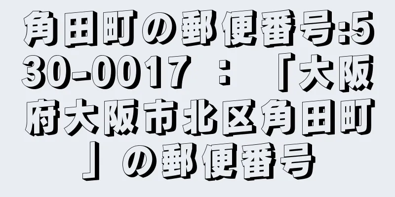 角田町の郵便番号:530-0017 ： 「大阪府大阪市北区角田町」の郵便番号