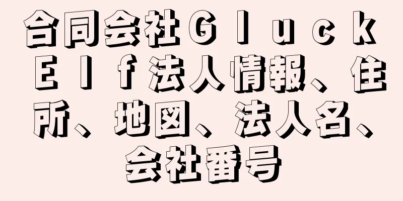 合同会社Ｇｌｕｃｋ　Ｅｌｆ法人情報、住所、地図、法人名、会社番号