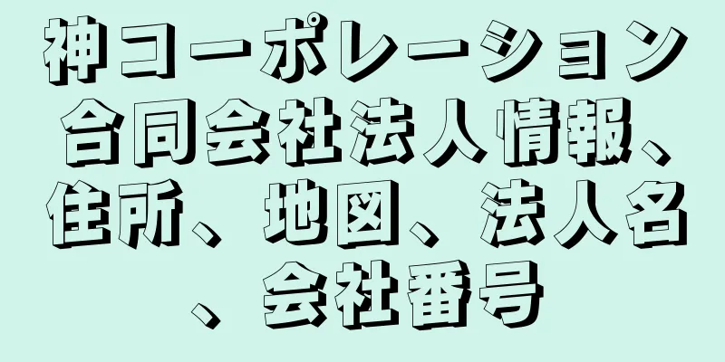 神コーポレーション合同会社法人情報、住所、地図、法人名、会社番号