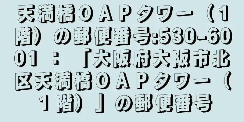 天満橋ＯＡＰタワー（１階）の郵便番号:530-6001 ： 「大阪府大阪市北区天満橋ＯＡＰタワー（１階）」の郵便番号