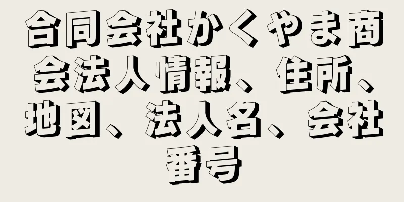 合同会社かくやま商会法人情報、住所、地図、法人名、会社番号