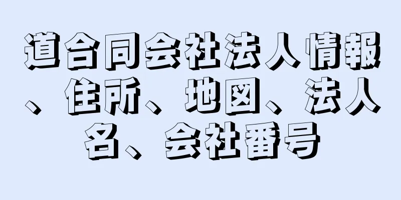 道合同会社法人情報、住所、地図、法人名、会社番号