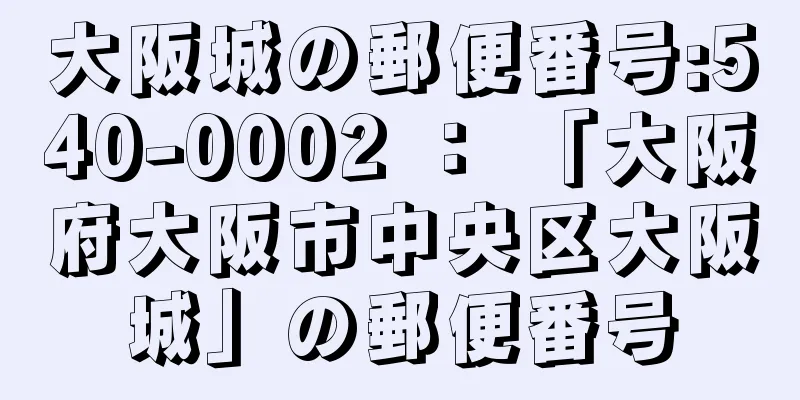 大阪城の郵便番号:540-0002 ： 「大阪府大阪市中央区大阪城」の郵便番号