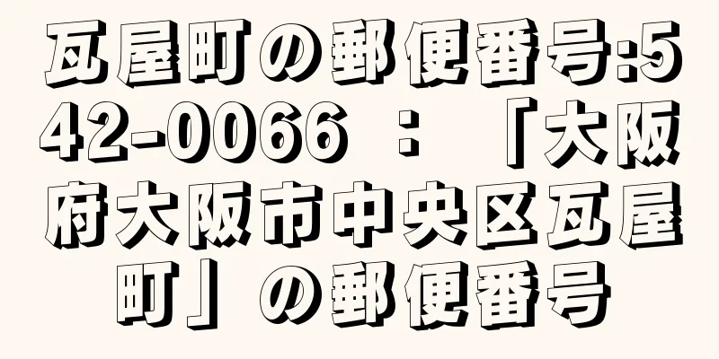 瓦屋町の郵便番号:542-0066 ： 「大阪府大阪市中央区瓦屋町」の郵便番号