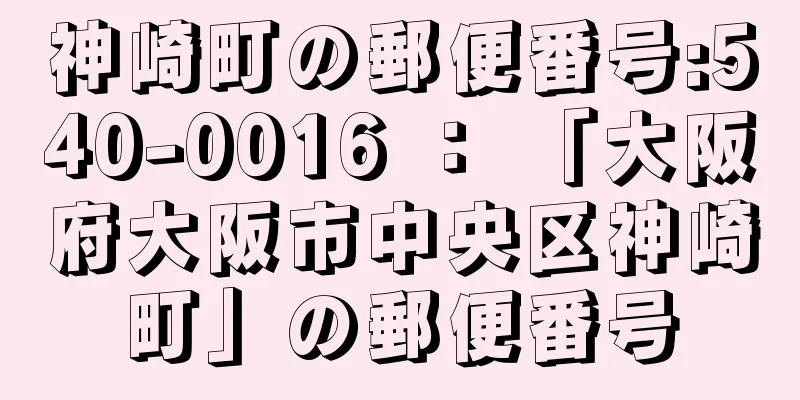 神崎町の郵便番号:540-0016 ： 「大阪府大阪市中央区神崎町」の郵便番号