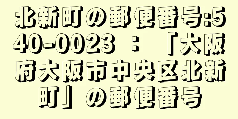 北新町の郵便番号:540-0023 ： 「大阪府大阪市中央区北新町」の郵便番号