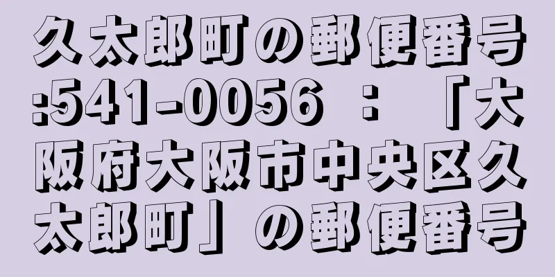 久太郎町の郵便番号:541-0056 ： 「大阪府大阪市中央区久太郎町」の郵便番号