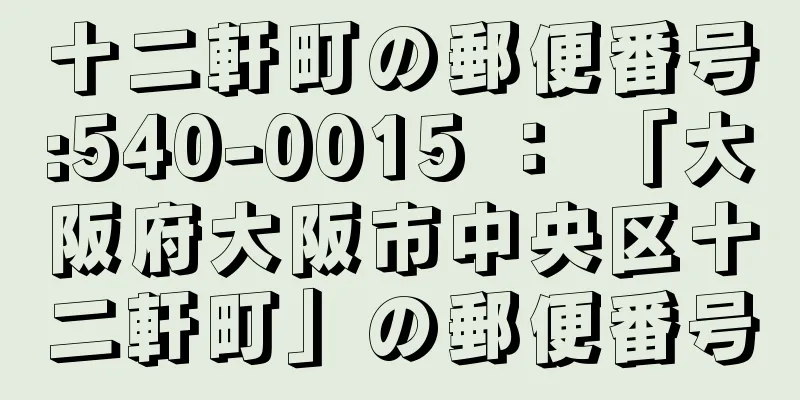 十二軒町の郵便番号:540-0015 ： 「大阪府大阪市中央区十二軒町」の郵便番号