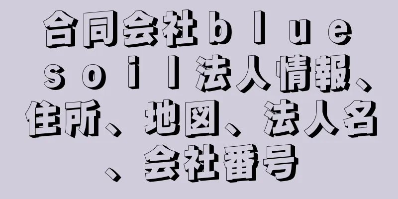 合同会社ｂｌｕｅ　ｓｏｉｌ法人情報、住所、地図、法人名、会社番号