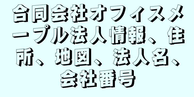 合同会社オフィスメープル法人情報、住所、地図、法人名、会社番号