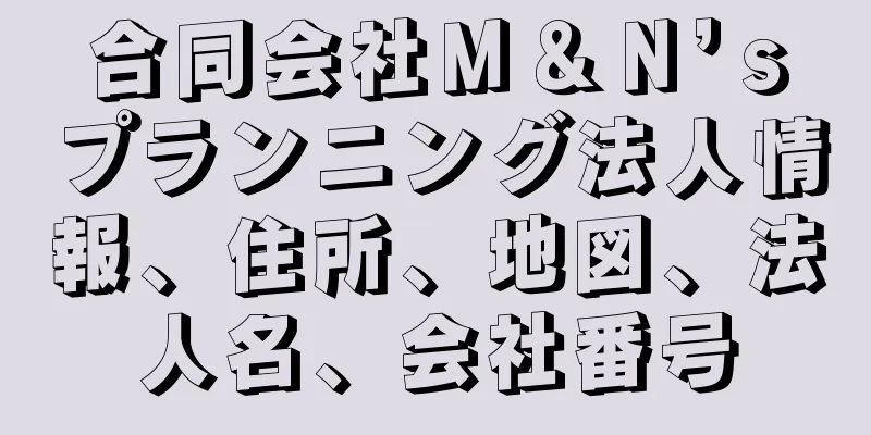 合同会社Ｍ＆Ｎ’ｓプランニング法人情報、住所、地図、法人名、会社番号