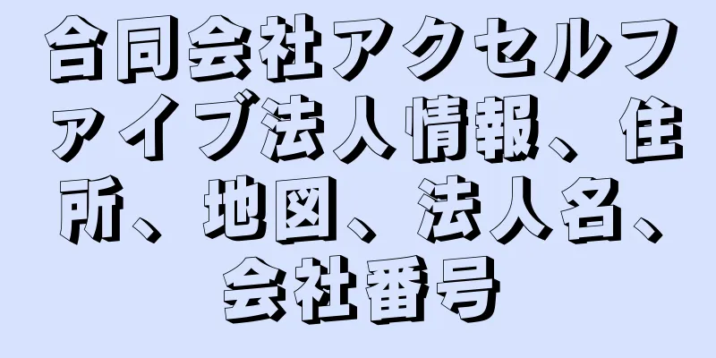 合同会社アクセルファイブ法人情報、住所、地図、法人名、会社番号