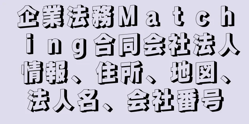 企業法務Ｍａｔｃｈｉｎｇ合同会社法人情報、住所、地図、法人名、会社番号