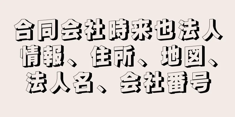 合同会社時来也法人情報、住所、地図、法人名、会社番号