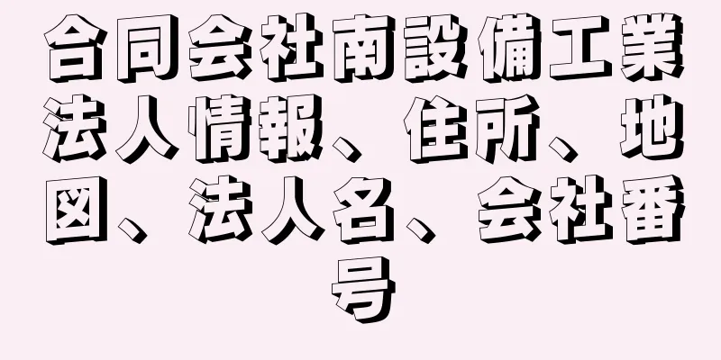 合同会社南設備工業法人情報、住所、地図、法人名、会社番号