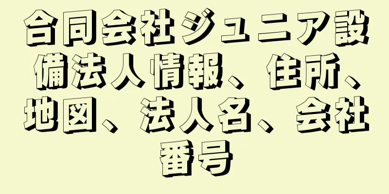 合同会社ジュニア設備法人情報、住所、地図、法人名、会社番号