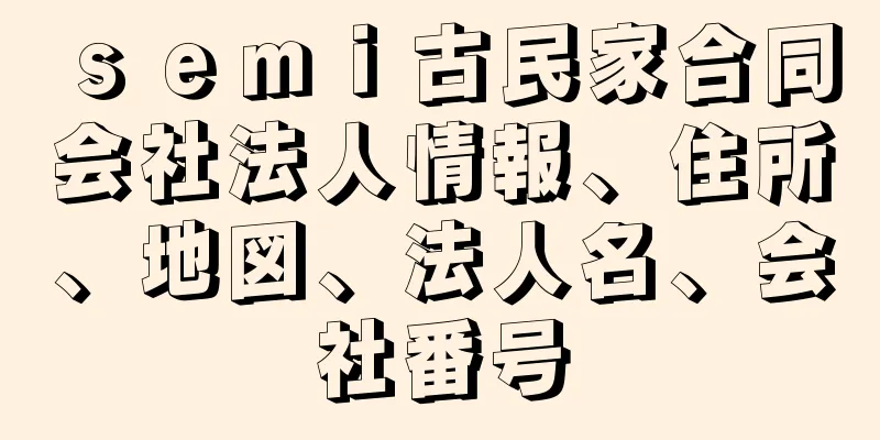 ｓｅｍｉ古民家合同会社法人情報、住所、地図、法人名、会社番号