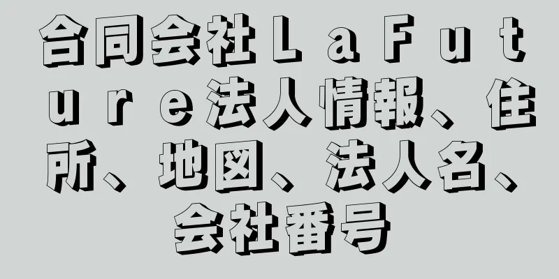 合同会社ＬａＦｕｔｕｒｅ法人情報、住所、地図、法人名、会社番号