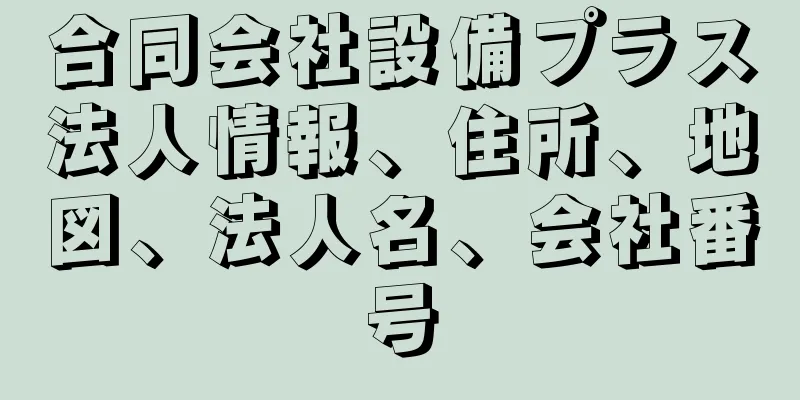 合同会社設備プラス法人情報、住所、地図、法人名、会社番号