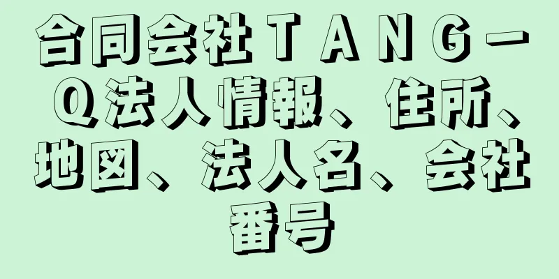 合同会社ＴＡＮＧ－Ｑ法人情報、住所、地図、法人名、会社番号