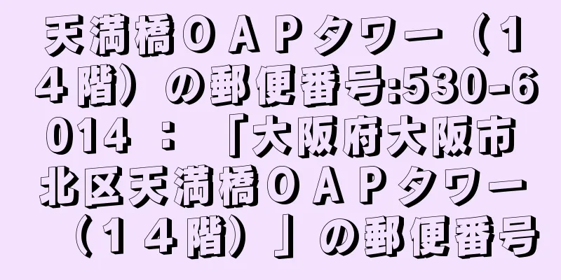 天満橋ＯＡＰタワー（１４階）の郵便番号:530-6014 ： 「大阪府大阪市北区天満橋ＯＡＰタワー（１４階）」の郵便番号