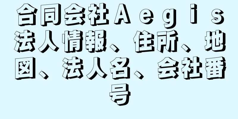 合同会社Ａｅｇｉｓ法人情報、住所、地図、法人名、会社番号