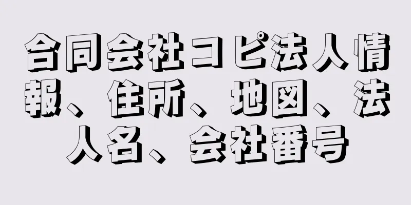 合同会社コピ法人情報、住所、地図、法人名、会社番号