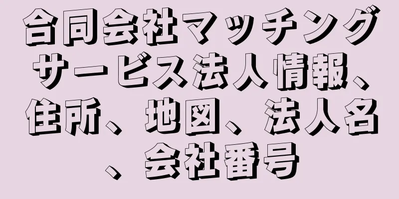 合同会社マッチングサービス法人情報、住所、地図、法人名、会社番号