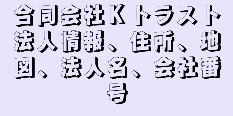 合同会社Ｋトラスト法人情報、住所、地図、法人名、会社番号