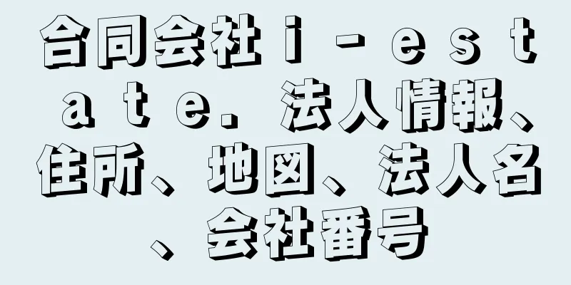 合同会社ｉ‐ｅｓｔａｔｅ．法人情報、住所、地図、法人名、会社番号