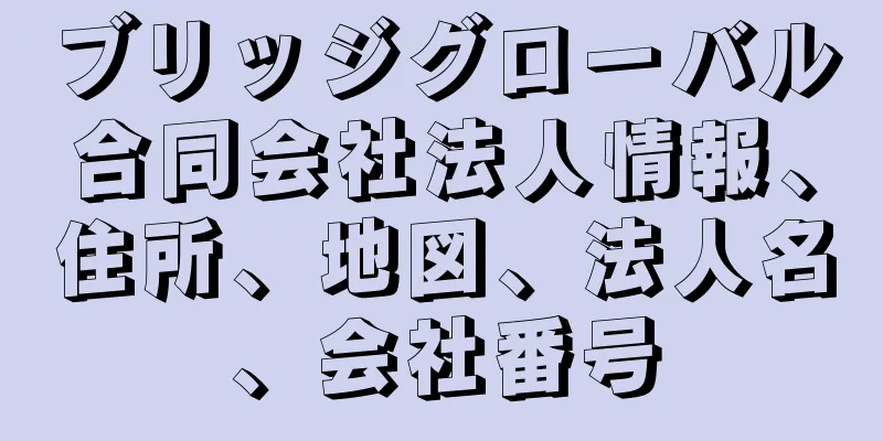 ブリッジグローバル合同会社法人情報、住所、地図、法人名、会社番号