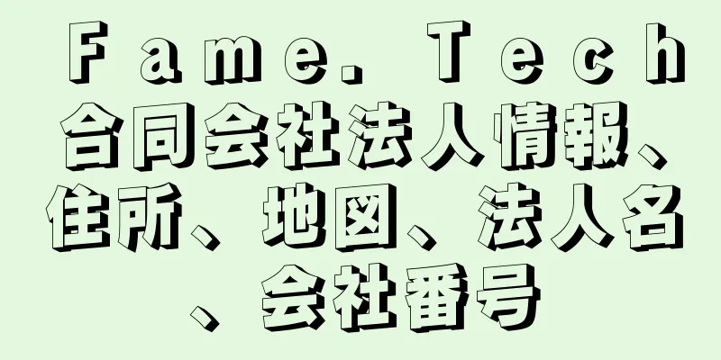 Ｆａｍｅ．Ｔｅｃｈ合同会社法人情報、住所、地図、法人名、会社番号