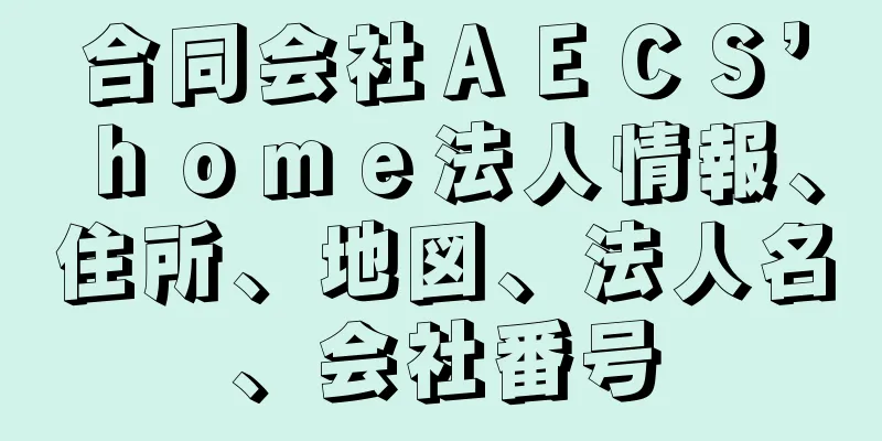 合同会社ＡＥＣＳ’ｈｏｍｅ法人情報、住所、地図、法人名、会社番号