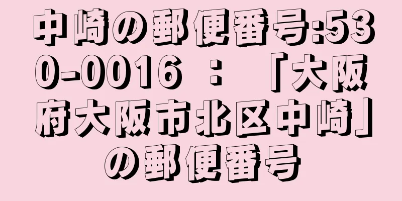 中崎の郵便番号:530-0016 ： 「大阪府大阪市北区中崎」の郵便番号