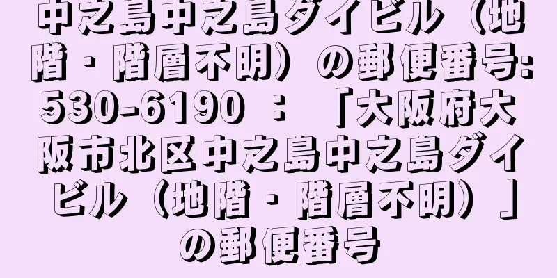 中之島中之島ダイビル（地階・階層不明）の郵便番号:530-6190 ： 「大阪府大阪市北区中之島中之島ダイビル（地階・階層不明）」の郵便番号