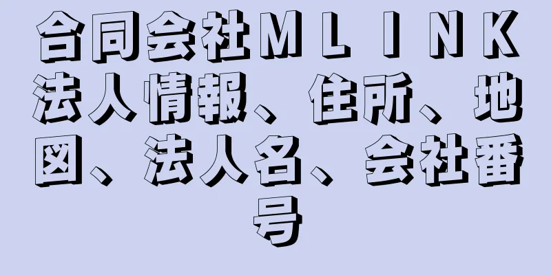 合同会社ＭＬＩＮＫ法人情報、住所、地図、法人名、会社番号