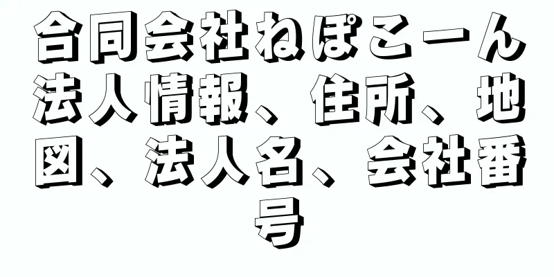 合同会社ねぽこーん法人情報、住所、地図、法人名、会社番号