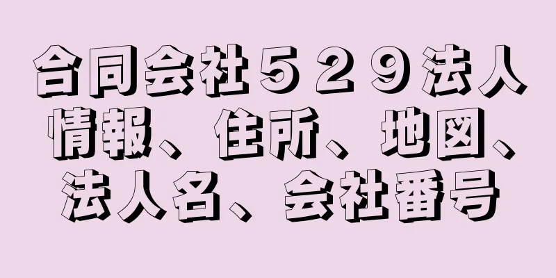 合同会社５２９法人情報、住所、地図、法人名、会社番号