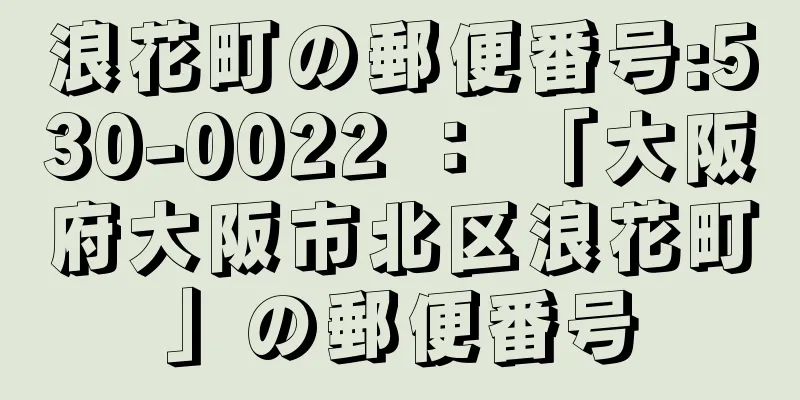 浪花町の郵便番号:530-0022 ： 「大阪府大阪市北区浪花町」の郵便番号