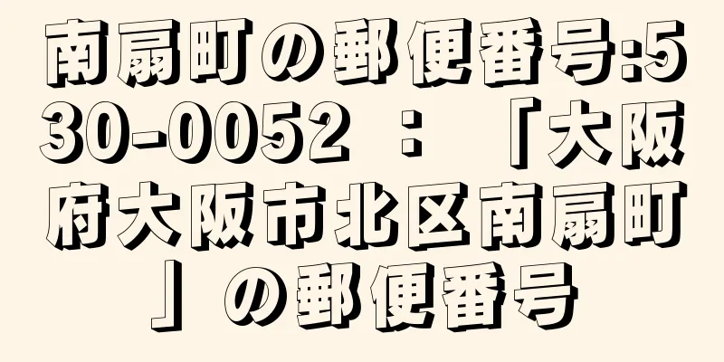 南扇町の郵便番号:530-0052 ： 「大阪府大阪市北区南扇町」の郵便番号