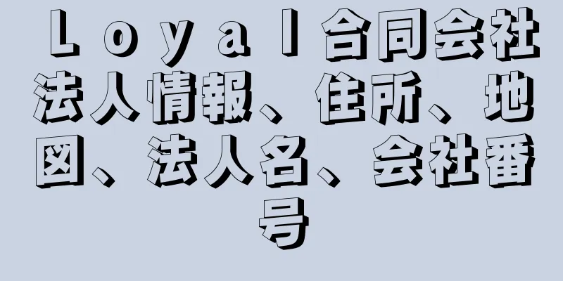 Ｌｏｙａｌ合同会社法人情報、住所、地図、法人名、会社番号