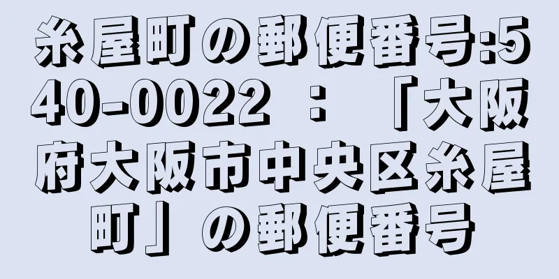 糸屋町の郵便番号:540-0022 ： 「大阪府大阪市中央区糸屋町」の郵便番号