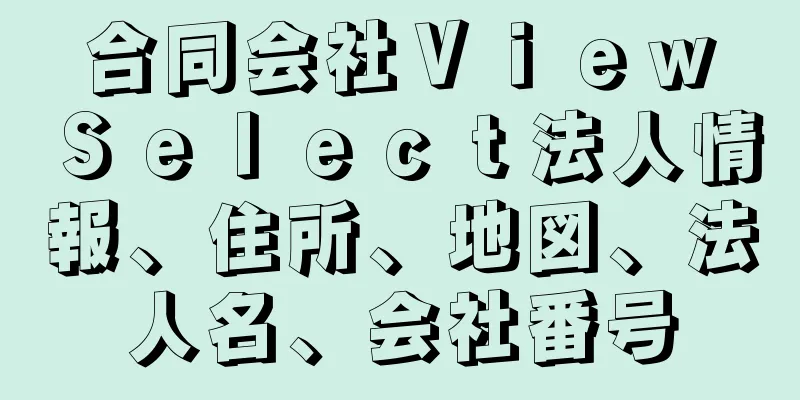 合同会社Ｖｉｅｗ　Ｓｅｌｅｃｔ法人情報、住所、地図、法人名、会社番号