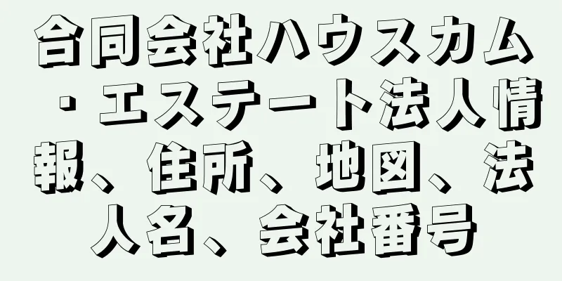 合同会社ハウスカム・エステート法人情報、住所、地図、法人名、会社番号