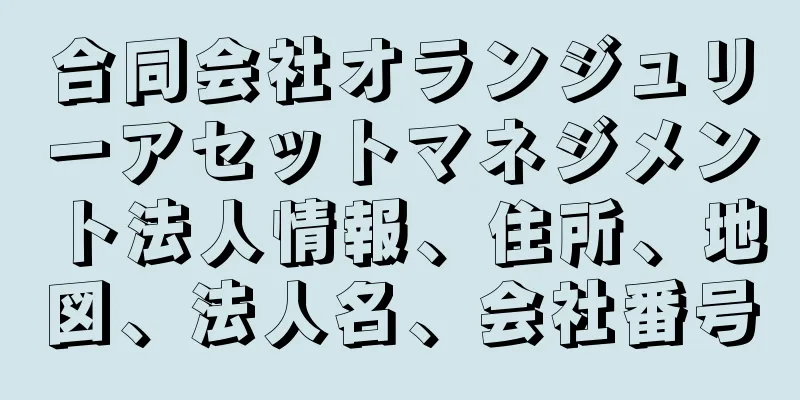 合同会社オランジュリーアセットマネジメント法人情報、住所、地図、法人名、会社番号