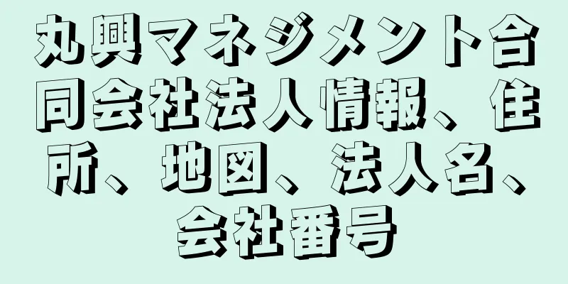 丸興マネジメント合同会社法人情報、住所、地図、法人名、会社番号