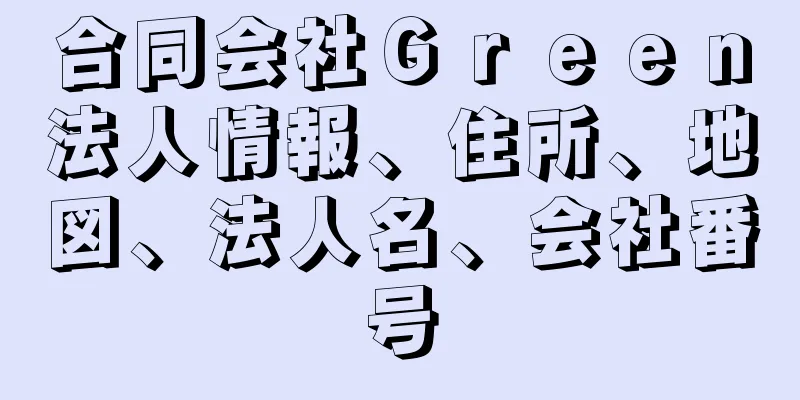 合同会社Ｇｒｅｅｎ法人情報、住所、地図、法人名、会社番号