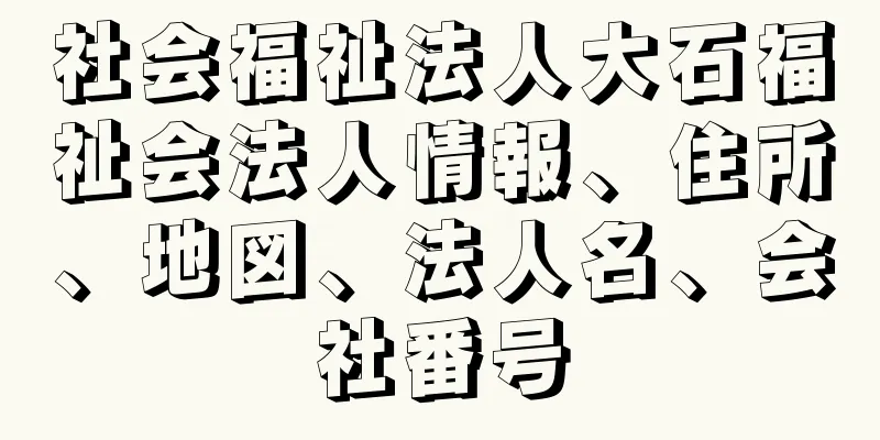 社会福祉法人大石福祉会法人情報、住所、地図、法人名、会社番号