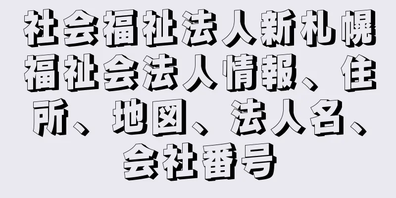 社会福祉法人新札幌福祉会法人情報、住所、地図、法人名、会社番号